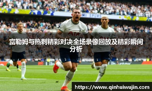 富勒姆与热刺精彩对决全场录像回放及精彩瞬间分析