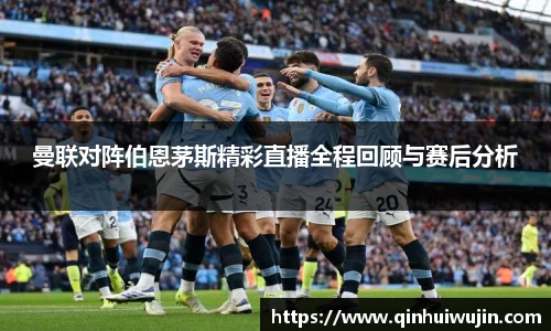 曼联对阵伯恩茅斯精彩直播全程回顾与赛后分析