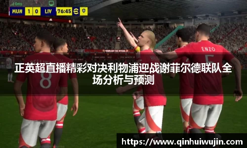 正英超直播精彩对决利物浦迎战谢菲尔德联队全场分析与预测